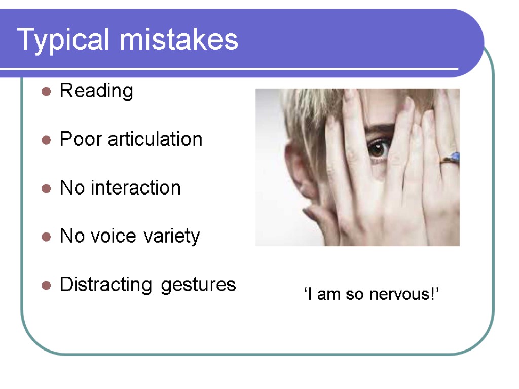 Typical mistakes Reading Poor articulation No interaction No voice variety Distracting gestures ‘I am